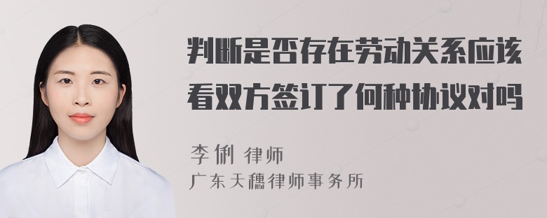 判断是否存在劳动关系应该看双方签订了何种协议对吗