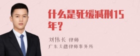 什么是死缓减刑15年？