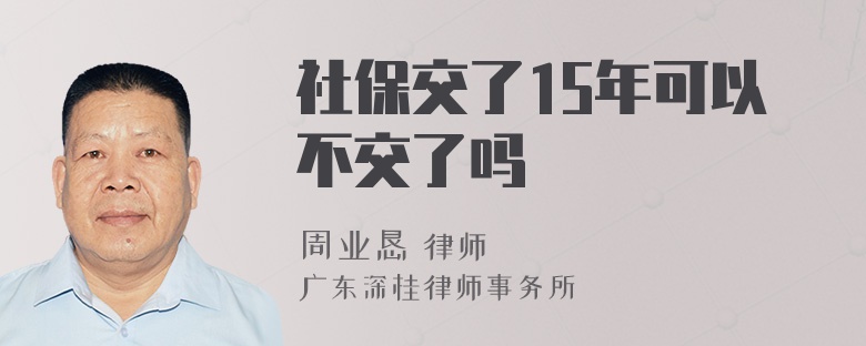 社保交了15年可以不交了吗