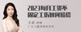 2023每月工资不固定工伤如何赔偿