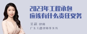 2023年工程承包应该有什么责任义务