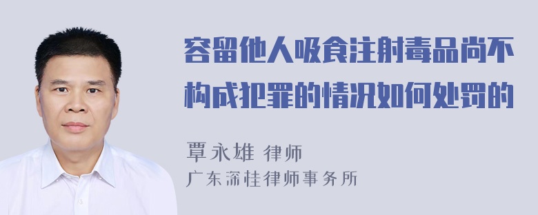 容留他人吸食注射毒品尚不构成犯罪的情况如何处罚的