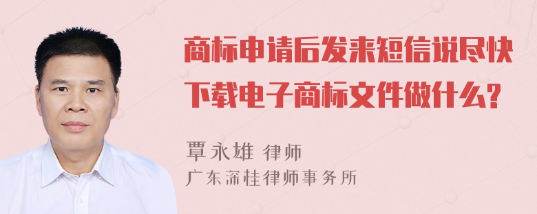 商标申请后发来短信说尽快下载电子商标文件做什么?