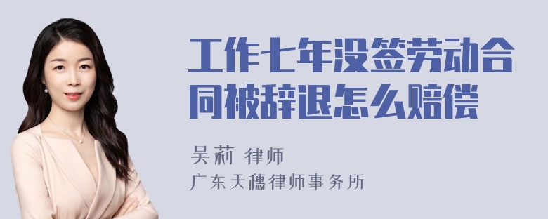 工作七年没签劳动合同被辞退怎么赔偿