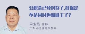 公积金已经封存了,社保是不是同时也就退工了？