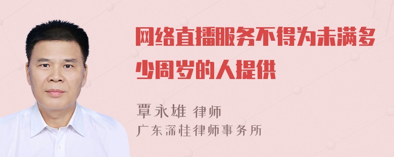 网络直播服务不得为未满多少周岁的人提供