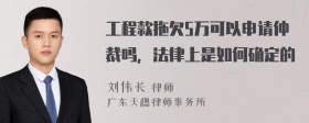 工程款拖欠5万可以申请仲裁吗，法律上是如何确定的