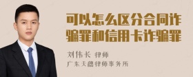 可以怎么区分合同诈骗罪和信用卡诈骗罪