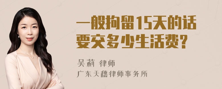 一般拘留15天的话要交多少生活费?