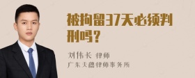 被拘留37天必须判刑吗？