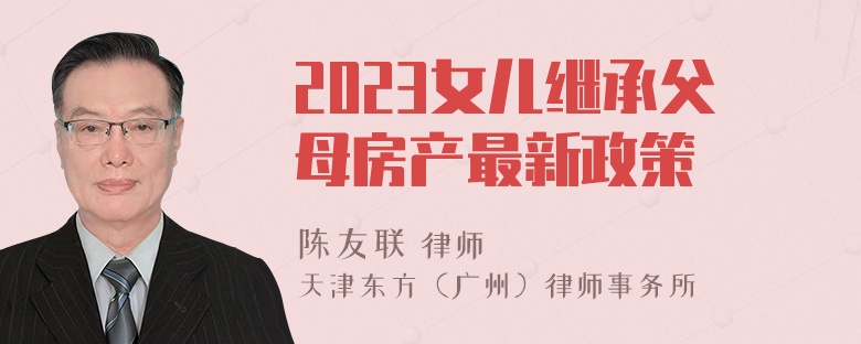 2023女儿继承父母房产最新政策