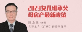 2023女儿继承父母房产最新政策