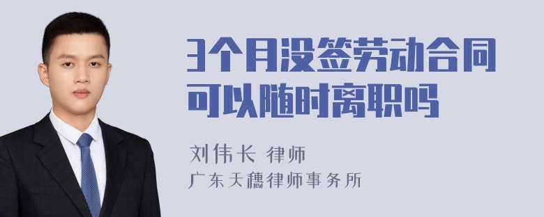 3个月没签劳动合同可以随时离职吗