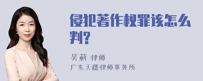 侵犯著作权罪该怎么判?
