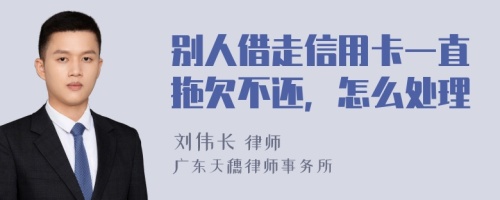 别人借走信用卡一直拖欠不还，怎么处理