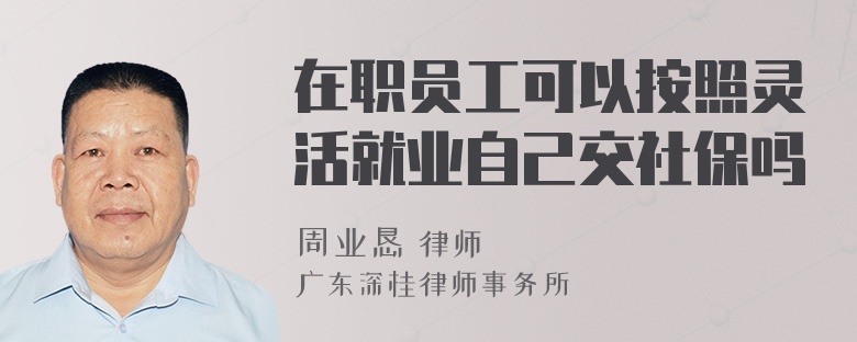 在职员工可以按照灵活就业自己交社保吗