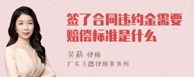 签了合同违约金需要赔偿标准是什么