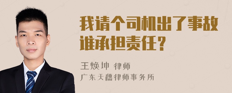 我请个司机出了事故谁承担责任？