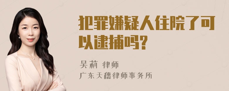 犯罪嫌疑人住院了可以逮捕吗?