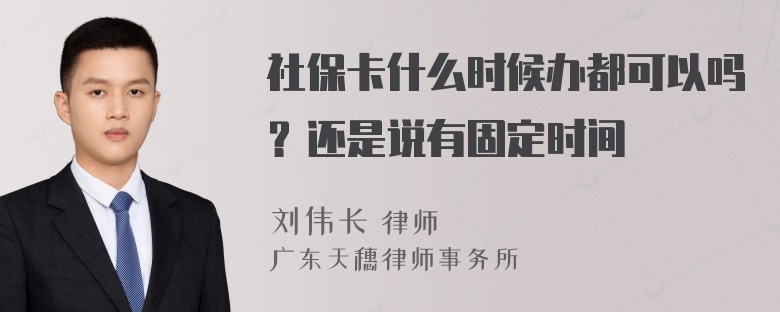 社保卡什么时候办都可以吗？还是说有固定时间