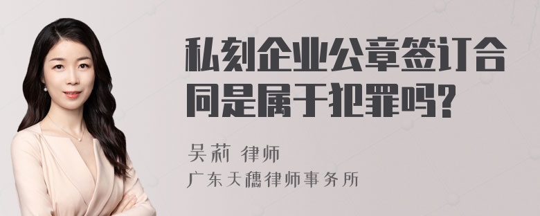 私刻企业公章签订合同是属于犯罪吗?