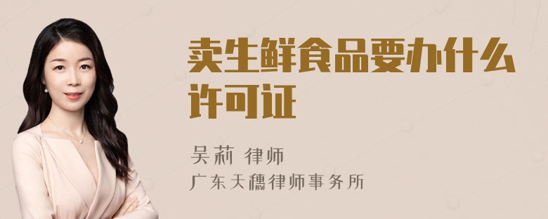 卖生鲜食品要办什么许可证