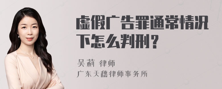 虚假广告罪通常情况下怎么判刑？