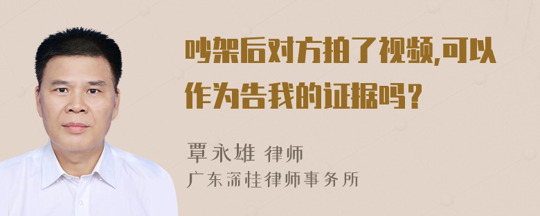 吵架后对方拍了视频,可以作为告我的证据吗？