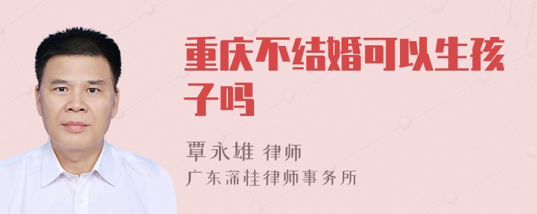 重庆不结婚可以生孩子吗