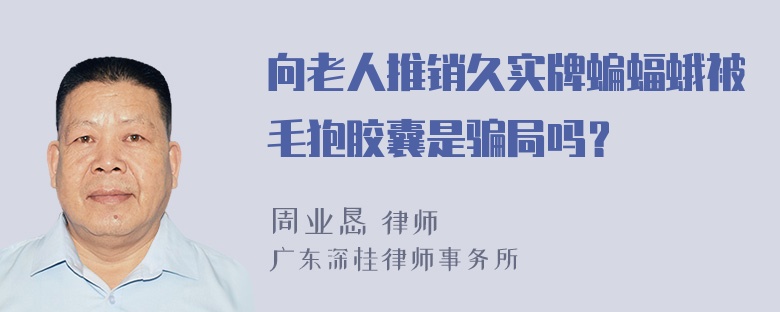 向老人推销久实牌蝙蝠蛾被毛狍胶囊是骗局吗？