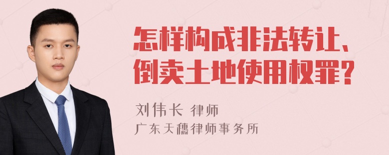 怎样构成非法转让、倒卖土地使用权罪?