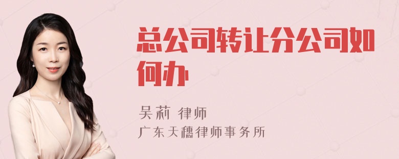 总公司转让分公司如何办