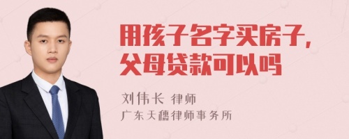 用孩子名字买房子，父母贷款可以吗