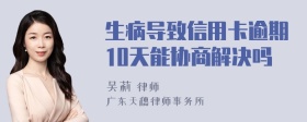 生病导致信用卡逾期10天能协商解决吗