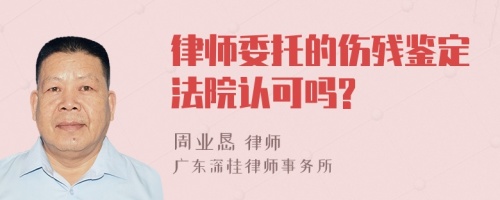 律师委托的伤残鉴定法院认可吗?