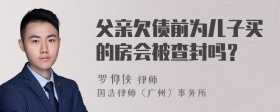 父亲欠债前为儿子买的房会被查封吗？