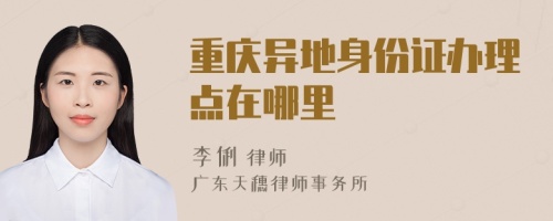 重庆异地身份证办理点在哪里
