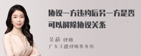 协议一方违约后另一方是否可以解除协议关系