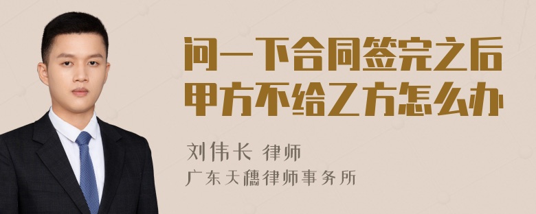 问一下合同签完之后甲方不给乙方怎么办