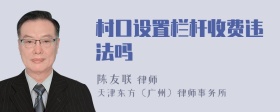 村口设置栏杆收费违法吗