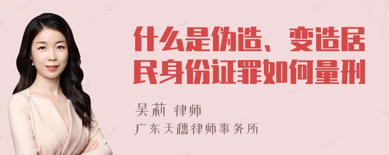 什么是伪造、变造居民身份证罪如何量刑