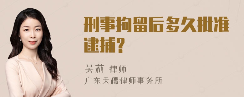 刑事拘留后多久批准逮捕?