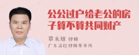 公公过户给老公的房子算不算共同财产