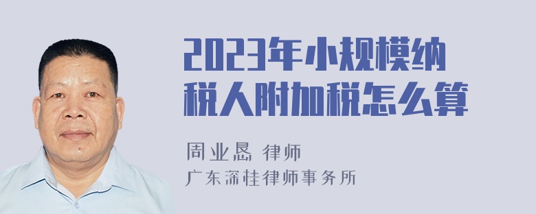 2023年小规模纳税人附加税怎么算