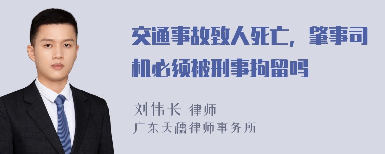 交通事故致人死亡，肇事司机必须被刑事拘留吗