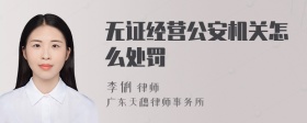 无证经营公安机关怎么处罚