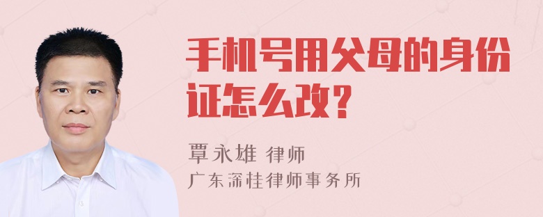 手机号用父母的身份证怎么改？