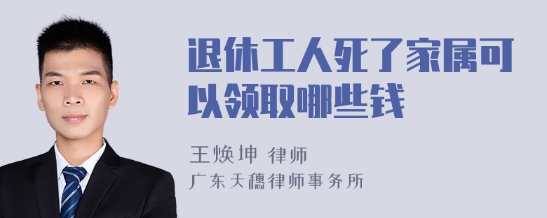 退休工人死了家属可以领取哪些钱