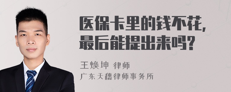 医保卡里的钱不花,最后能提出来吗?