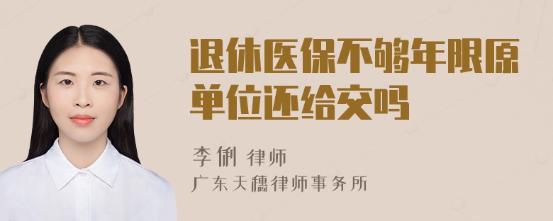 退休医保不够年限原单位还给交吗